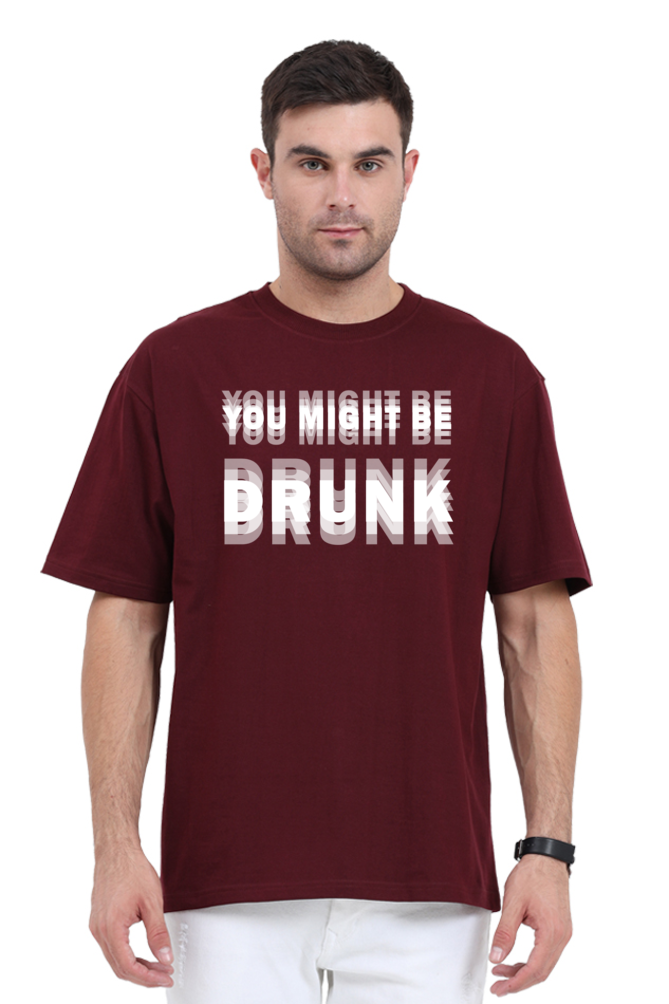 maroon unisex oversized 240 GSM cotton t-shirt with bold distorted white text that reads “You Might Be Drunk,” designed for partywear and Gen Z humor