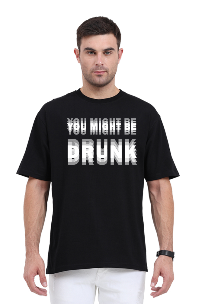 Black unisex oversized 240 GSM cotton t-shirt with bold distorted white text that reads “You Might Be Drunk,” designed for partywear and Gen Z humor