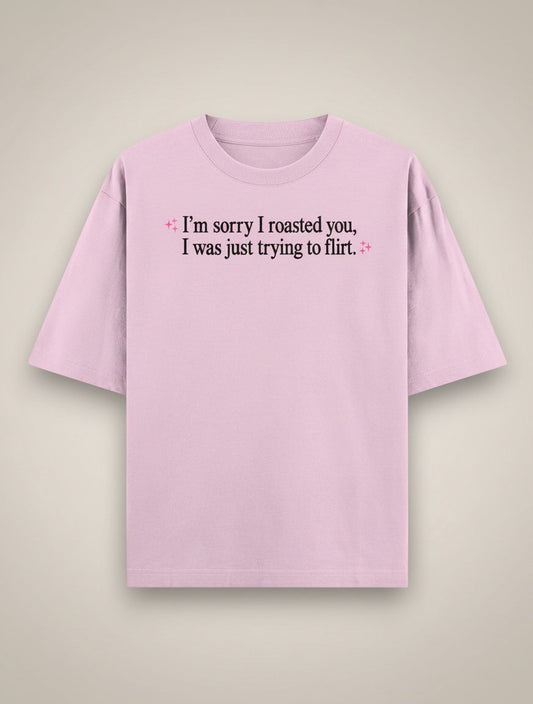 Frolic Saga Unisex oversized classic t-shirt in light pink 100% cotton with "I'm sorry I roasted you, I was just trying to flirt." graphic.