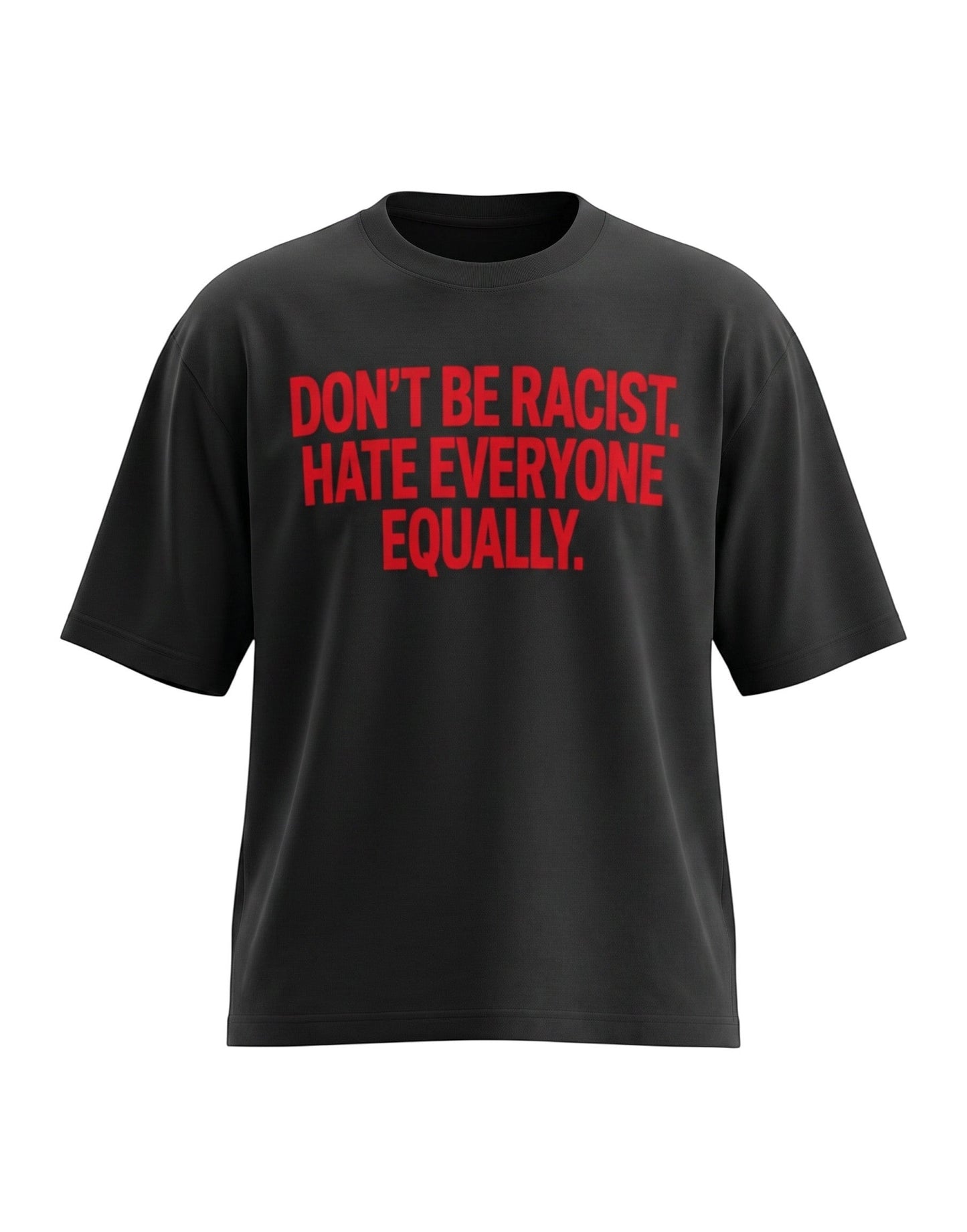 Black oversized t-shirt featuring bold red text across the chest reading DON'T BE RACIST. HATE EVERYONE EQUALLY.