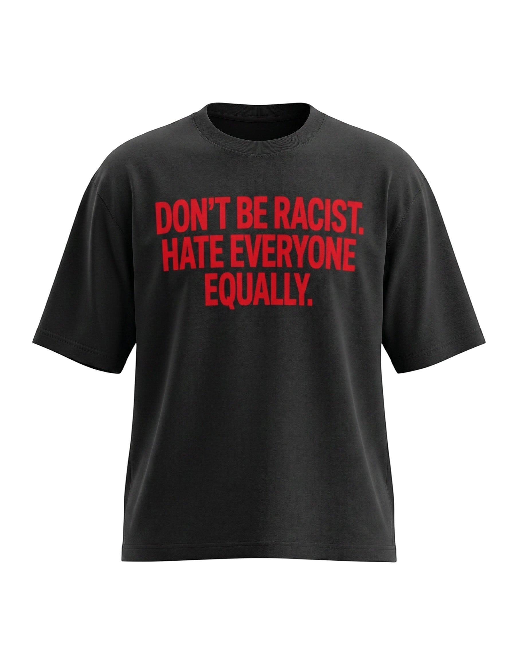 Black oversized t-shirt featuring bold red text across the chest reading DON'T BE RACIST. HATE EVERYONE EQUALLY.