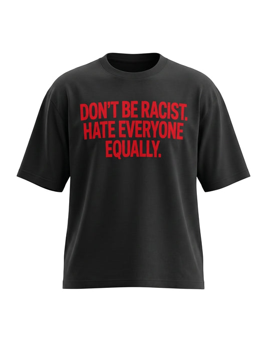 Black oversized t-shirt featuring bold red text across the chest reading DON'T BE RACIST. HATE EVERYONE EQUALLY.