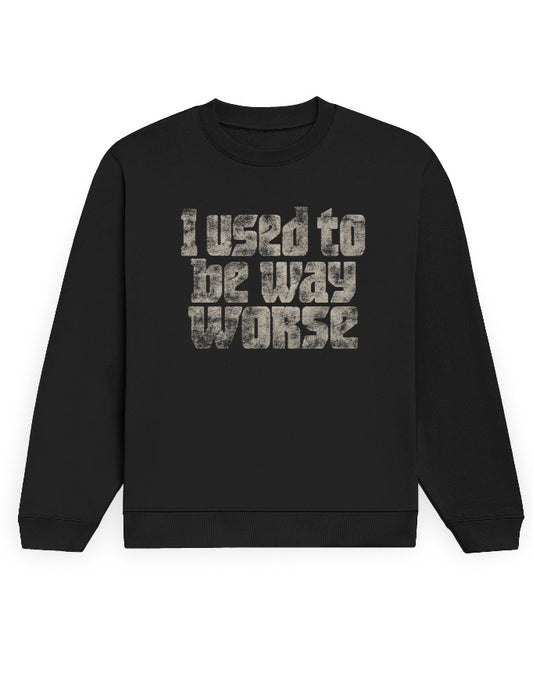 I Used To Be Way Worse black sweatshirt, front distressed cream typography print - Frolic Saga