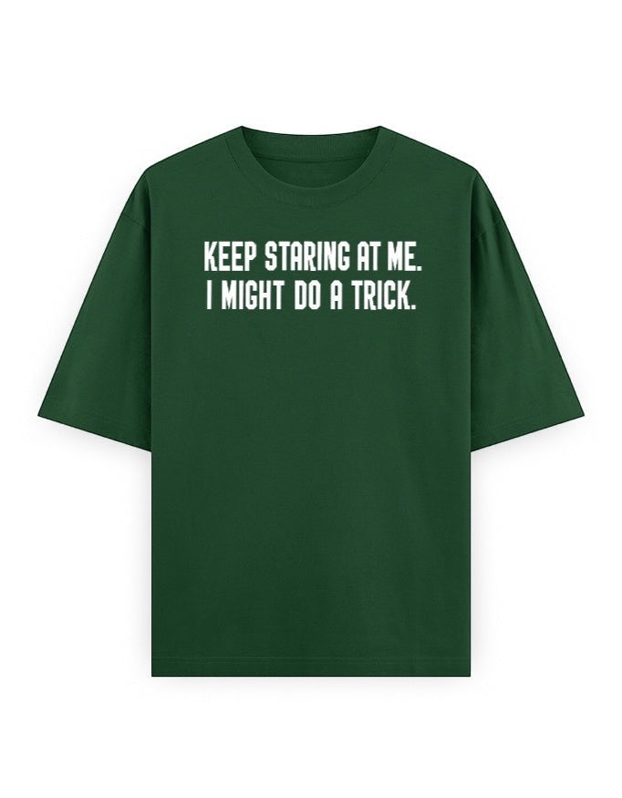 Frolic Saga Unisex oversized classic t-shirt in dark green 100% cotton with white text graphic "KEEP STARING AT ME. I MIGHT DO A TRICK."