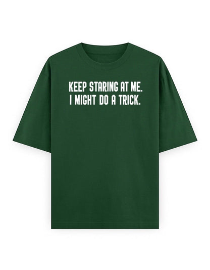 Frolic Saga Unisex oversized classic t-shirt in dark green 100% cotton with white text graphic "KEEP STARING AT ME. I MIGHT DO A TRICK."