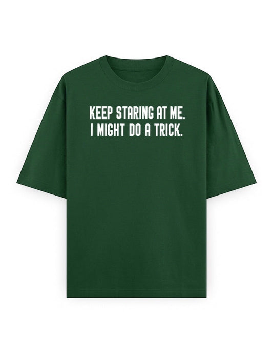 Frolic Saga Unisex oversized classic t-shirt in dark green 100% cotton with white text graphic "KEEP STARING AT ME. I MIGHT DO A TRICK."