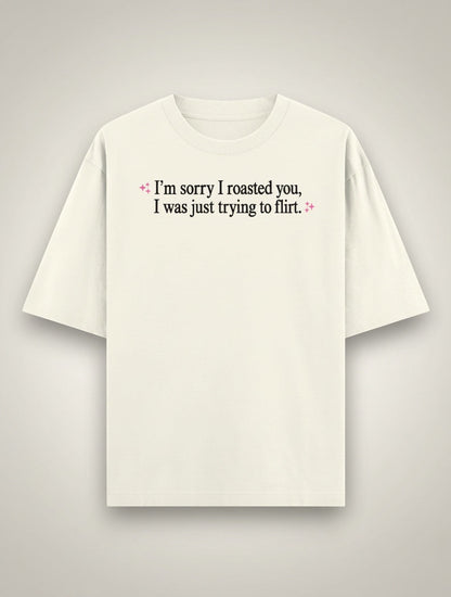 Frolic Saga cream 100% cotton oversized t-shirt with 'I'm sorry I roasted you, I was just trying to flirt' text graphic.