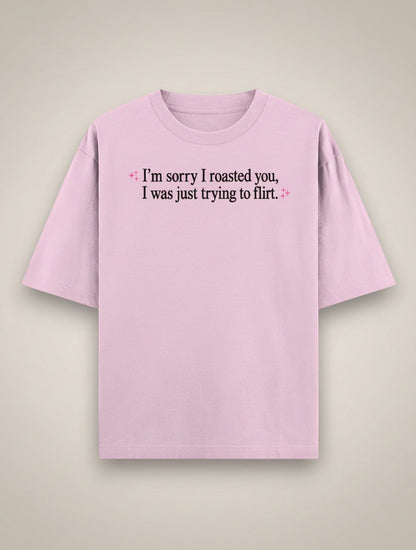 Frolic Saga Unisex oversized classic t-shirt in light pink 100% cotton with "I'm sorry I roasted you, I was just trying to flirt." graphic.