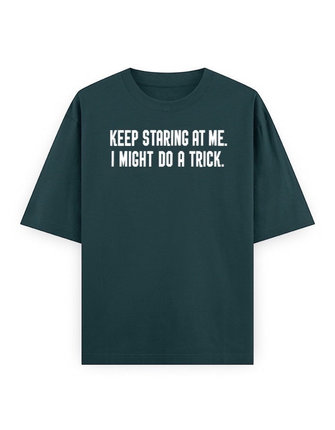 Frolic Saga Unisex oversized classic t-shirt in dark teal 100% cotton with white text graphic "KEEP STARING AT ME. I MIGHT DO A TRICK."
