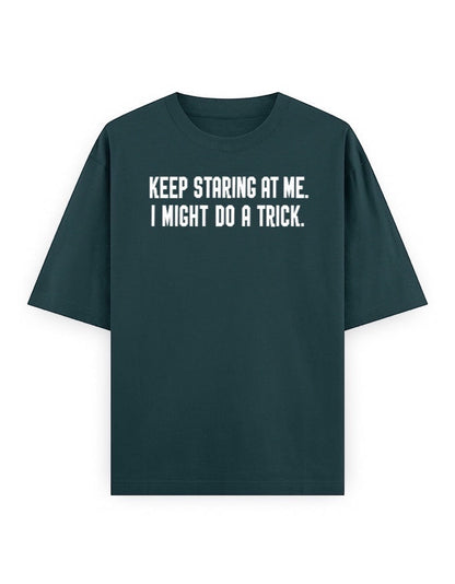 Frolic Saga Unisex oversized classic t-shirt in dark teal 100% cotton with white text graphic "KEEP STARING AT ME. I MIGHT DO A TRICK."